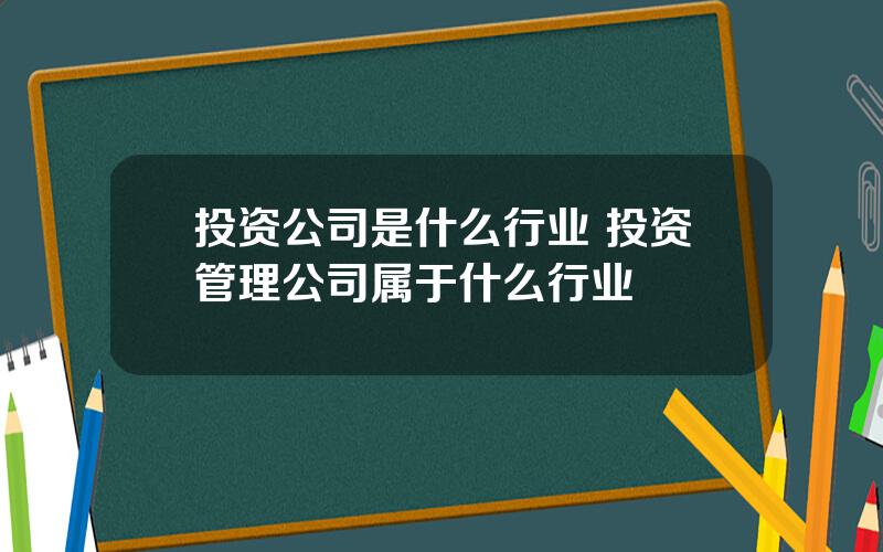 投资公司是什么行业 投资管理公司属于什么行业